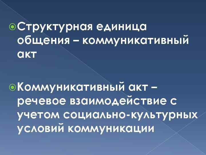  Структурная единица общения – коммуникативный акт Коммуникативный акт – речевое взаимодействие с учетом