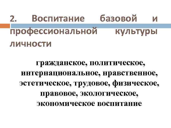  Воспитание базовой и профессиональной культуры личности 2. гражданское, политическое, интернациональное, нравственное, эстетическое, трудовое,