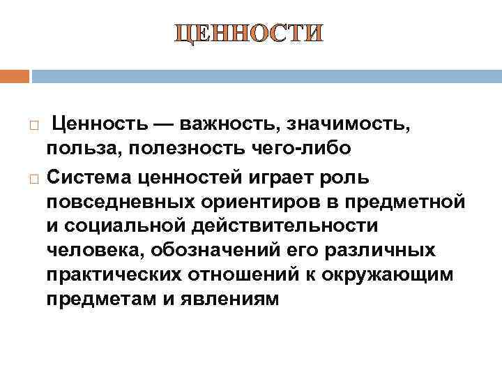 ЦЕННОСТИ Ценность — важность, значимость, польза, полезность чего-либо Система ценностей играет роль повседневных ориентиров