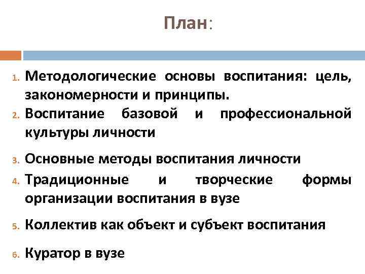 План: 1. 2. Методологические основы воспитания: цель, закономерности и принципы. Воспитание базовой и профессиональной