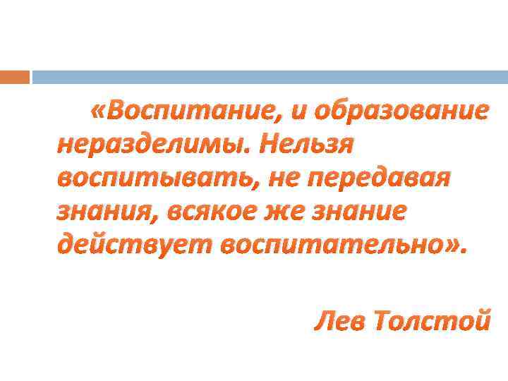  «Воспитание, и образование неразделимы. Нельзя воспитывать, не передавая знания, всякое же знание действует