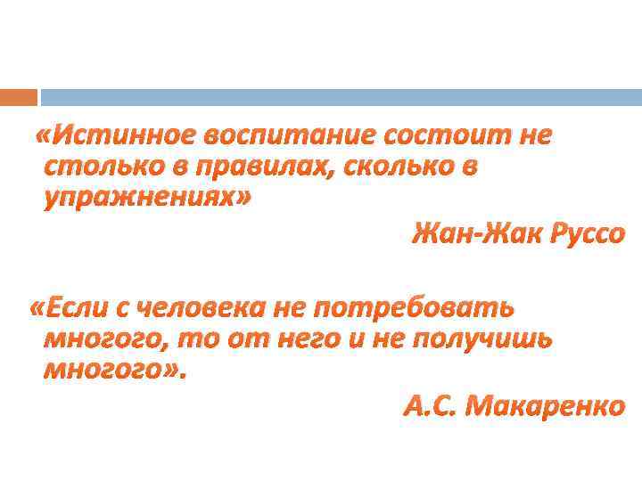  «Истинное воспитание состоит не столько в правилах, сколько в упражнениях» Жан-Жак Руссо «Если