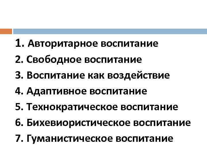 1. Авторитарное воспитание 2. Свободное воспитание 3. Воспитание как воздействие 4. Адаптивное воспитание 5.