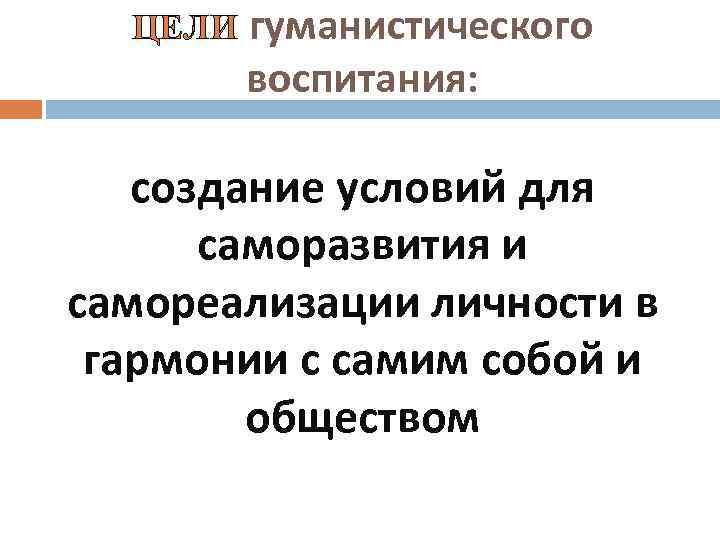 ЦЕЛИ гуманистического воспитания: создание условий для саморазвития и самореализации личности в гармонии с самим