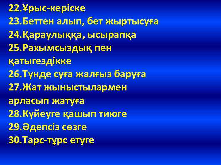 22. Ұрыс-керіске 23. Беттен алып, бет жыртысуға 24. Қараулыққа, ысырапқа 25. Рахымсыздық пен қатыгездікке