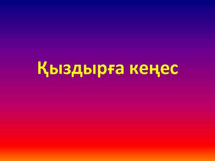 Қыздырға кеңес 