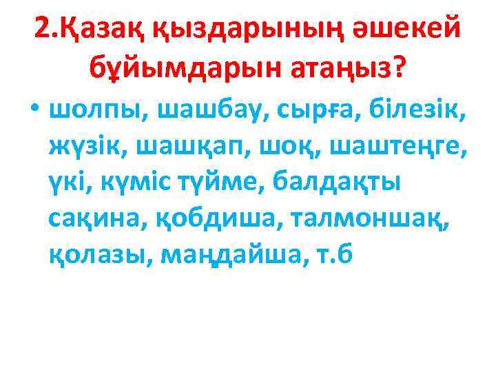 2. Қазақ қыздарының әшекей бұйымдарын атаңыз? • шолпы, шашбау, сырға, білезік, жүзік, шашқап, шоқ,