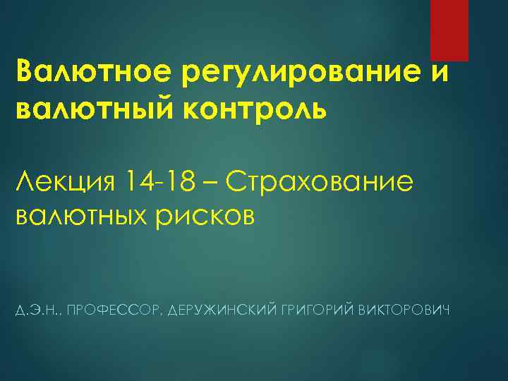 Валютное регулирование и валютный контроль Лекция 14 -18 – Страхование валютных рисков Д. Э.