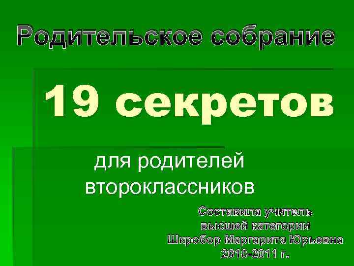 Родительское собрание 19 секретов для родителей второклассников Составила учитель высшей категории Шкробор Маргарита Юрьевна