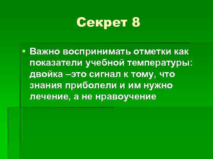 Секрет 8 § Важно воспринимать отметки как показатели учебной температуры: двойка –это сигнал к