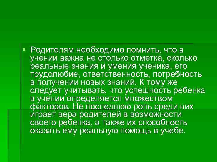 § Родителям необходимо помнить, что в учении важна не столько отметка, сколько реальные знания