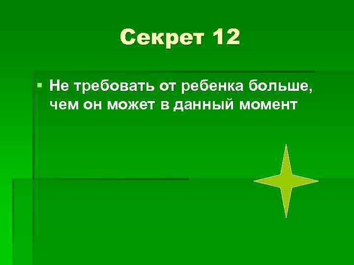 Секрет 12 § Не требовать от ребенка больше, чем он может в данный момент