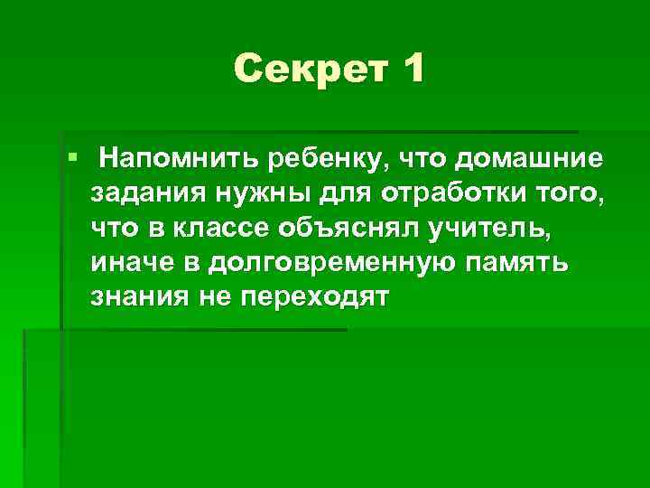 Секрет 1 § Напомнить ребенку, что домашние задания нужны для отработки того, что в