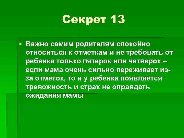 Секрет 13 § Важно самим родителям спокойно относиться к отметкам и не требовать от