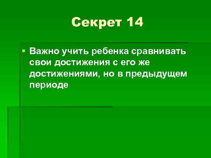 Секрет 14 § Важно учить ребенка сравнивать свои достижения с его же достижениями, но