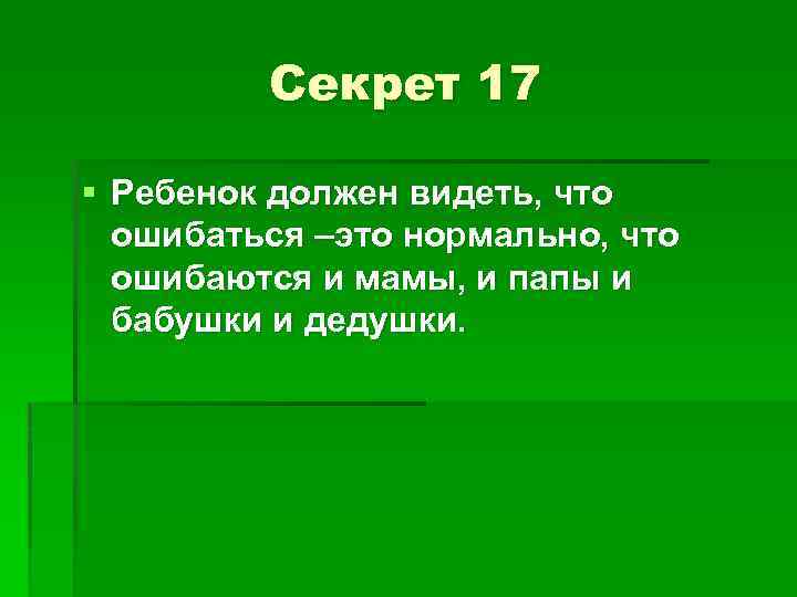 Секрет 17 § Ребенок должен видеть, что ошибаться –это нормально, что ошибаются и мамы,