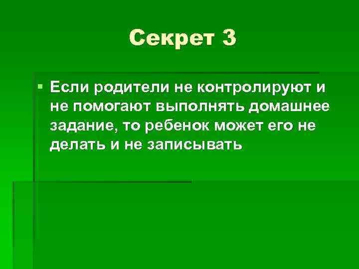 Секрет 3 § Если родители не контролируют и не помогают выполнять домашнее задание, то