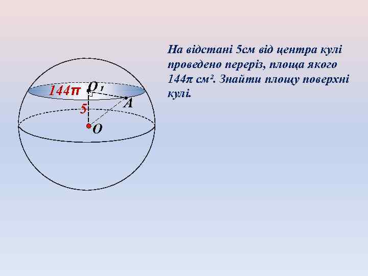 144π O₁ 5 O А На відстані 5 см від центра кулі проведено переріз,