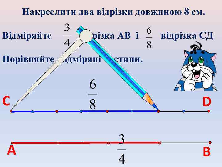 Накреслити два відрізки довжиною 8 см. Відміряйте відрізка АВ і відрізка СД Порівняйте відміряні