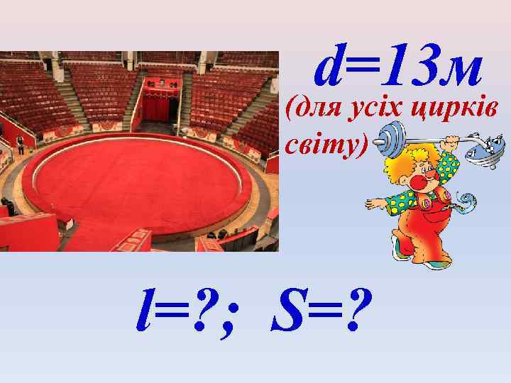 d=13 м (для усіх цирків світу) l=? ; S=? 