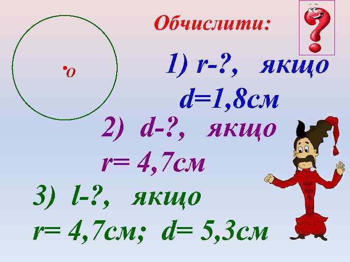 Обчислити: 1) r-? , якщо d=1, 8 см 2) d-? , якщо r= 4,