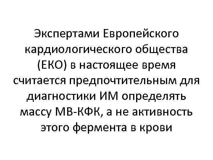 Экспертами Европейского кардиологического общества (ЕКО) в настоящее время считается предпочтительным для диагностики ИМ определять