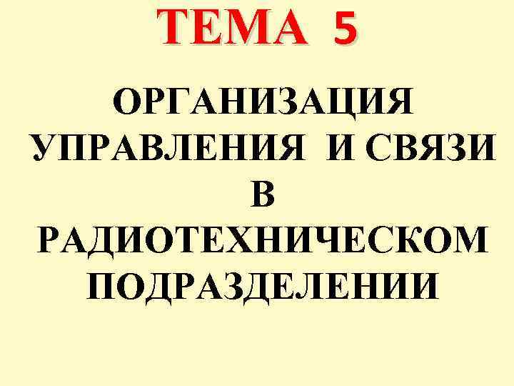 ТЕМА 5 ОРГАНИЗАЦИЯ УПРАВЛЕНИЯ И СВЯЗИ В РАДИОТЕХНИЧЕСКОМ ПОДРАЗДЕЛЕНИИ 