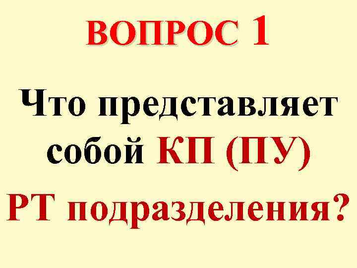 ВОПРОС 1 Что представляет собой КП (ПУ) РТ подразделения? 