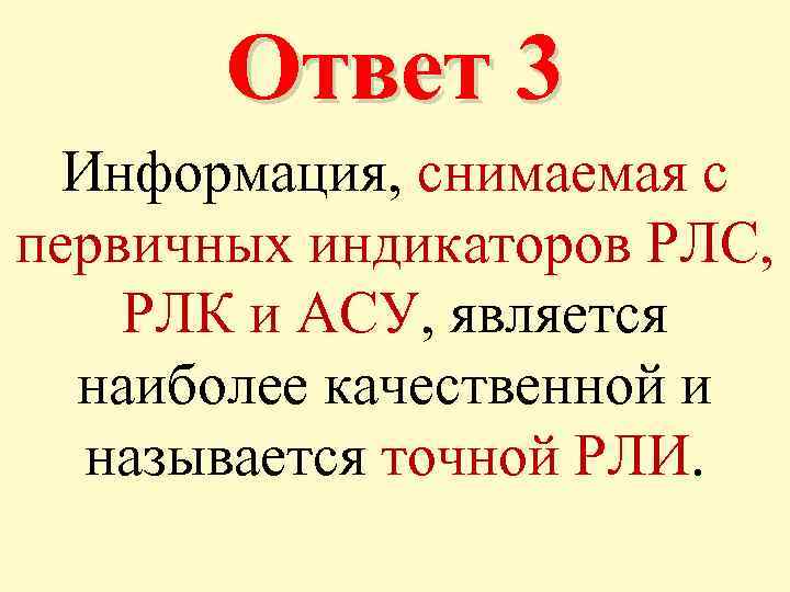 Ответ 3 Информация, снимаемая с первичных индикаторов РЛС, РЛК и АСУ, является наиболее качественной