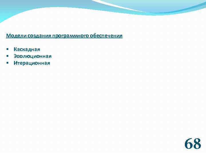 Модели создания программного обеспечения § Каскадная § Эволюционная § Итерационная 68 