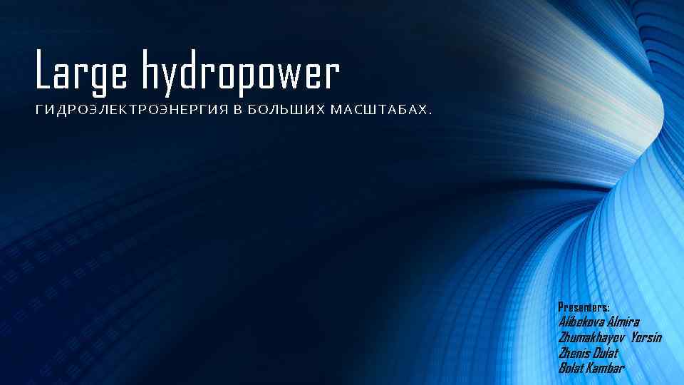 Large hydropower ГИДРОЭЛЕКТРОЭНЕРГИЯ В БОЛЬШИХ МАСШТАБ АХ. Presenters: Alibekova Almira Zhumakhayev Yersin Zhenis Dulat