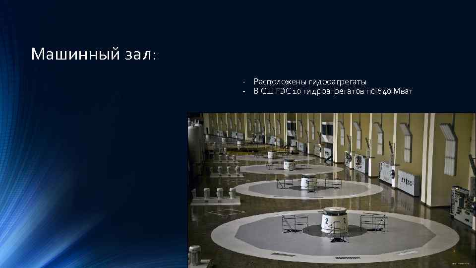 Машинный зал: - Расположены гидроагрегаты - В СШ ГЭС 10 гидроагрегатов по 640 Мват