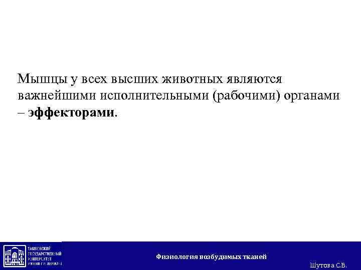 Мышцы у всех высших животных являются важнейшими исполнительными (рабочими) органами – эффекторами. Физиология возбудимых