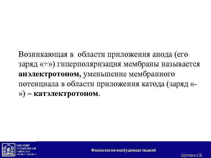 Возникающая в области приложения анода (его заряд «+» ) гиперполяризация мембраны называется анэлектротоном, уменьшение