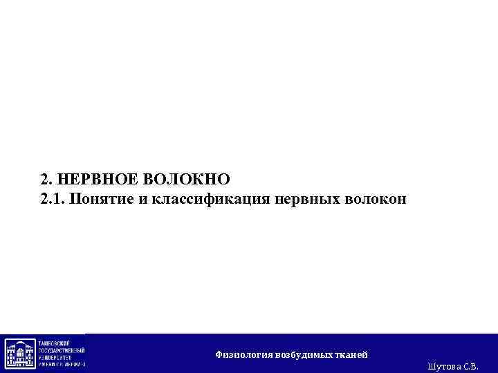 2. НЕРВНОЕ ВОЛОКНО 2. 1. Понятие и классификация нервных волокон Физиология возбудимых тканей Шутова