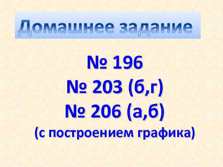 № 196 № 203 (б, г) № 206 (а, б) (c построением графика) 