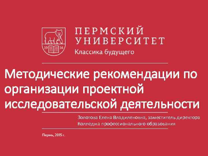 Методические рекомендации по организации проектной исследовательской деятельности Золотова Елена Владиленовна, заместитель директора Колледжа профессионального