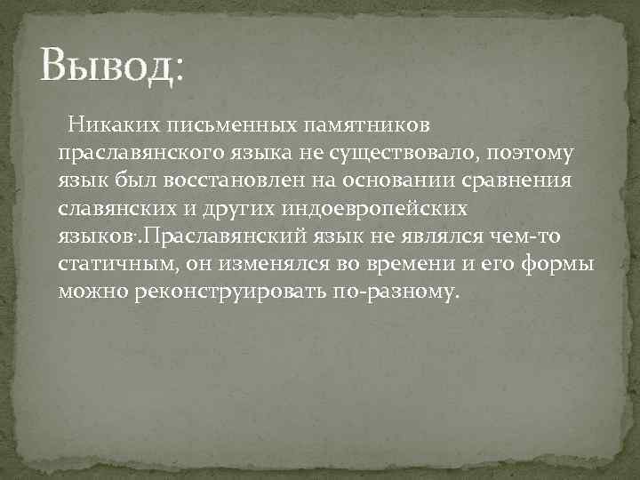 Вывод: Никаких письменных памятников праславянского языка не существовало, поэтому язык был восстановлен на основании
