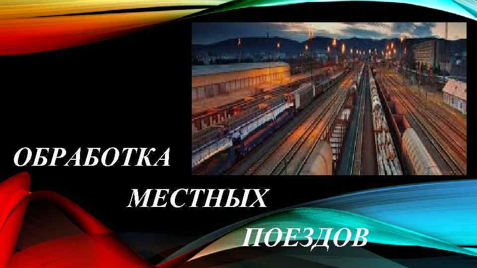 ОБРАБОТКА МЕСТНЫХ ПОЕЗДОВ 