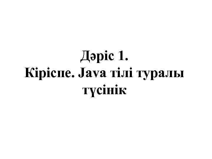 Дәріс 1. Кіріспе. Java тілі туралы түсінік 