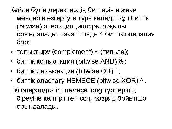 Кейде бүтін деректердің биттерінің жеке мәндерін өзгертуге тура келеді. Бұл биттік (bitwise) операцияциялары арқылы
