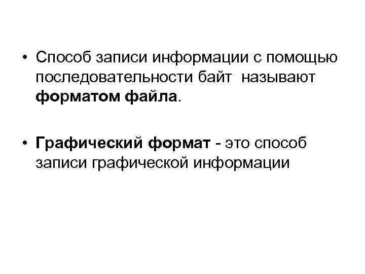  • Способ записи информации с помощью последовательности байт называют форматом файла. • Графический