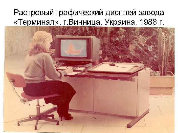 Растровый графический дисплей завода «Терминал» , г. Винница, Украина, 1988 г. 