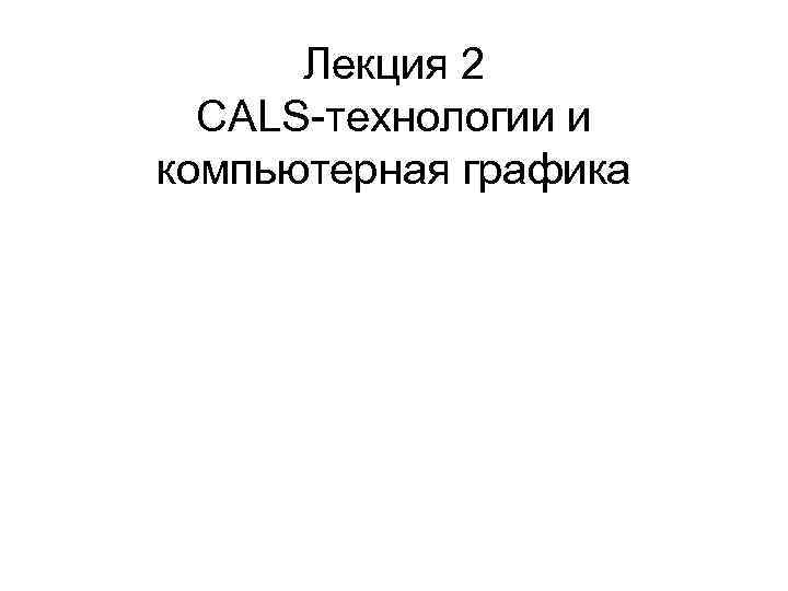 Лекция 2 CALS-технологии и компьютерная графика 