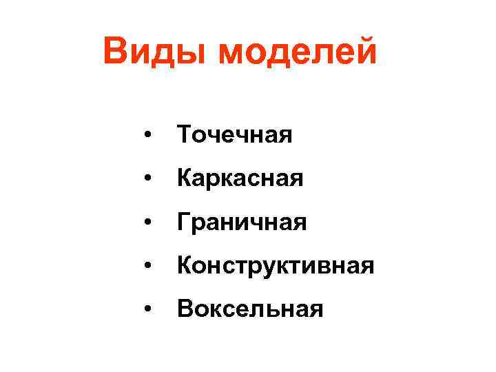 Виды моделей • Точечная • Каркасная • Граничная • Конструктивная • Воксельная 