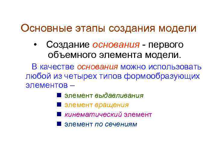 Основные этапы создания модели • Создание основания - первого объемного элемента модели. В качестве