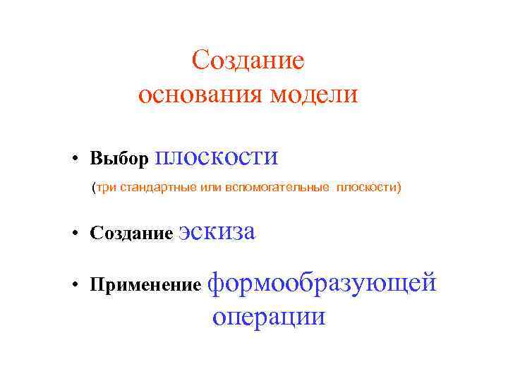 Создание основания модели • Выбор плоскости (три стандартные или вспомогательные плоскости) • Создание эскиза