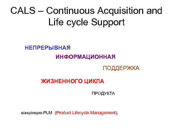 CALS – Continuous Acquisition and Life cycle Support НЕПРЕРЫВНАЯ ИНФОРМАЦИОННАЯ ПОДДЕРЖКА ЖИЗНЕННОГО ЦИКЛА ПРОДУКТА