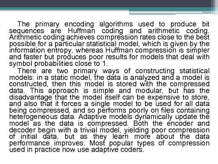 The primary encoding algorithms used to produce bit sequences are Huffman coding and arithmetic