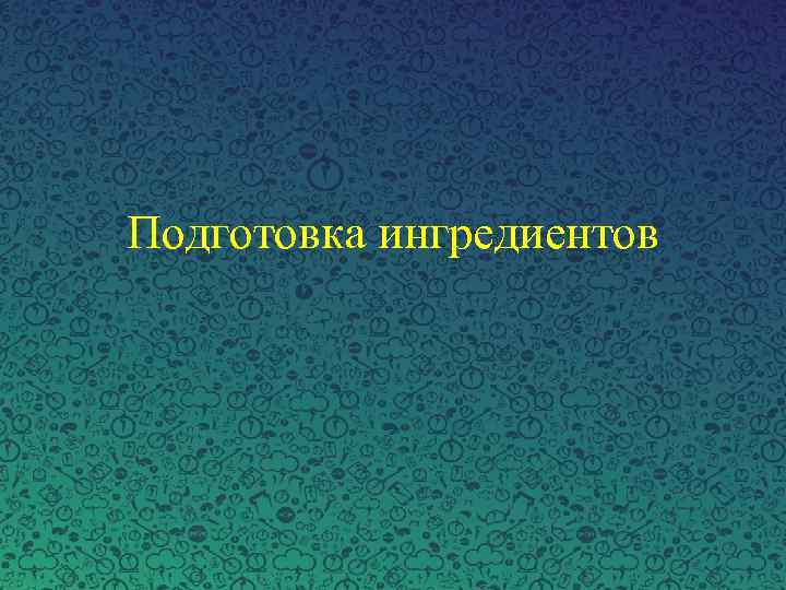 Подготовка ингредиентов 